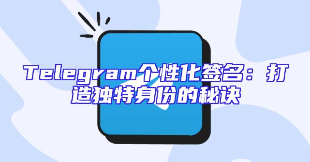 Telegram个性化签名：打造独特身份的秘诀