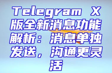 Telegram X版全新消息功能解析：消息单独发送，沟通更灵活