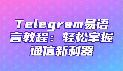 Telegram易语言教程：轻松掌握通信新利器