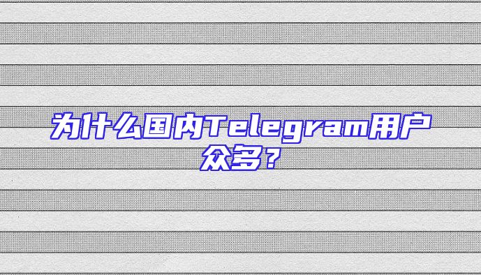 为什么国内Telegram用户众多？