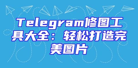 Telegram修图工具大全：轻松打造完美图片