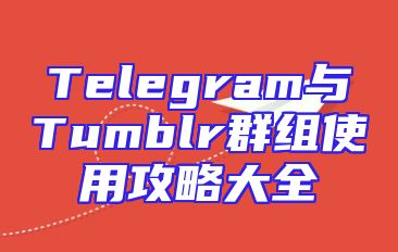 Telegram与Tumblr群组使用攻略大全