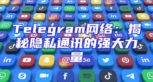 Telegram网络：揭秘隐私通讯的强大力量