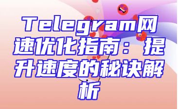 Telegram网速优化指南：提升速度的秘诀解析