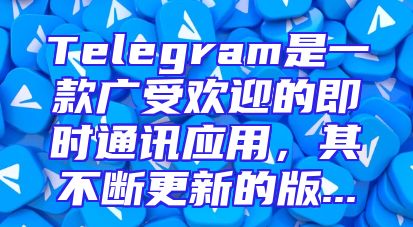 Telegram是一款广受欢迎的即时通讯应用，其不断更新的版...