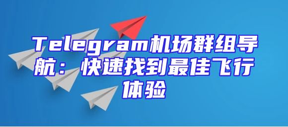 Telegram机场群组导航：快速找到最佳飞行体验