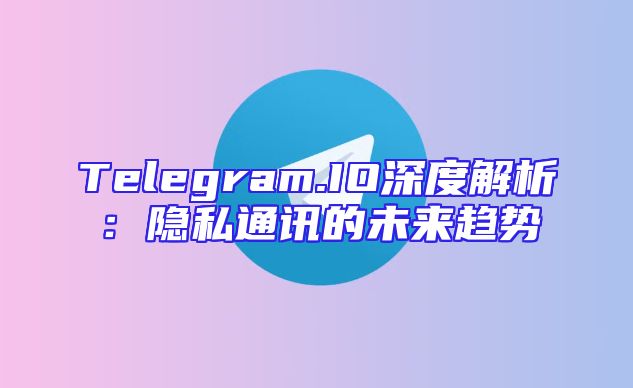 Telegram.IO深度解析：隐私通讯的未来趋势