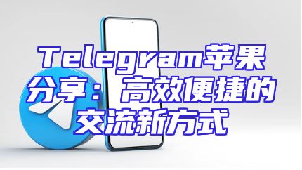 Telegram苹果分享：高效便捷的交流新方式