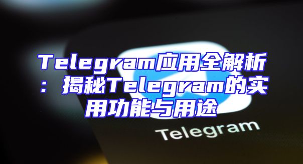 Telegram应用全解析：揭秘Telegram的实用功能与用途