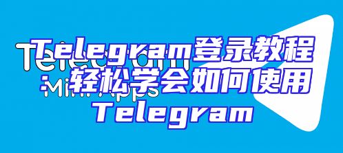 Telegram登录教程：轻松学会如何使用Telegram