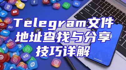 Telegram文件地址查找与分享技巧详解