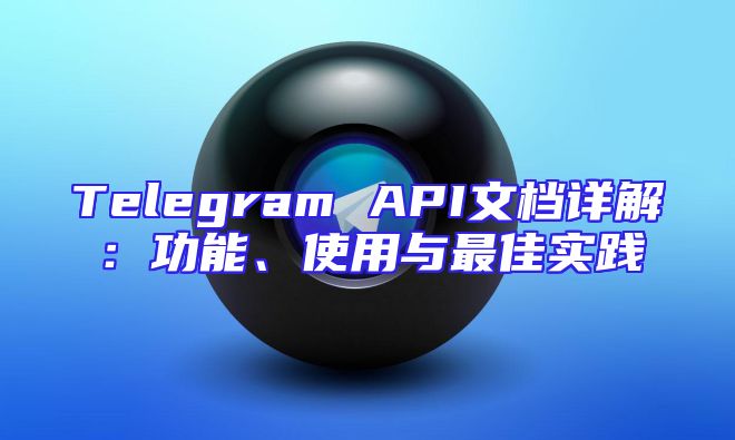 Telegram API文档详解：功能、使用与最佳实践