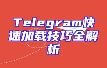 Telegram快速加载技巧全解析