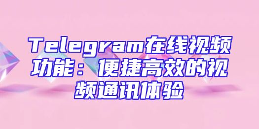 Telegram在线视频功能：便捷高效的视频通讯体验
