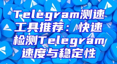 Telegram测速工具推荐：快速检测Telegram速度与稳定性