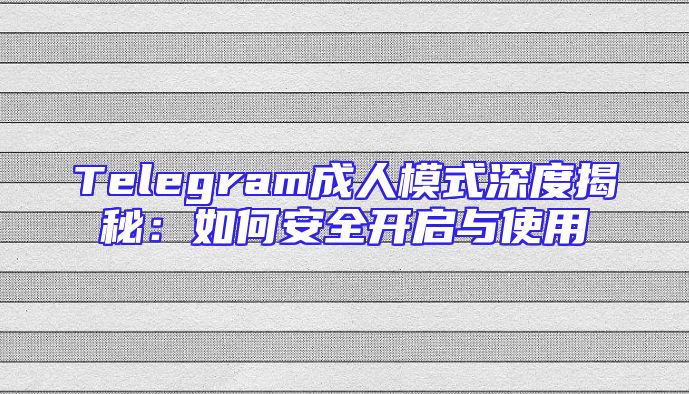 Telegram成人模式深度揭秘：如何安全开启与使用