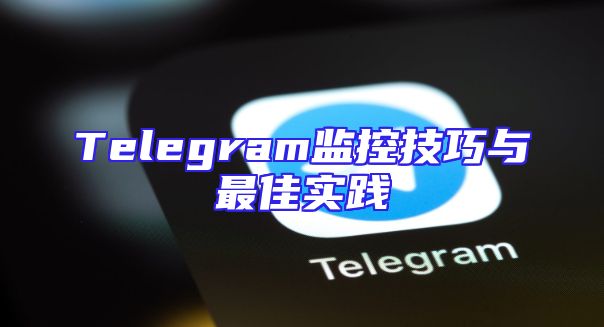Telegram监控技巧与最佳实践