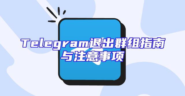 Telegram退出群组指南与注意事项