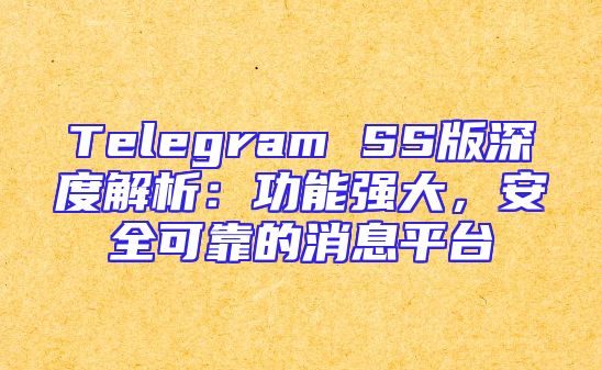 Telegram SS版深度解析：功能强大，安全可靠的消息平台