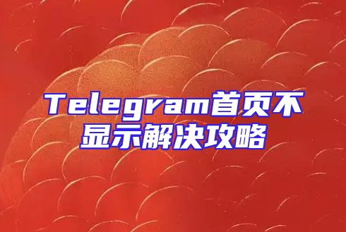 Telegram首页不显示解决攻略