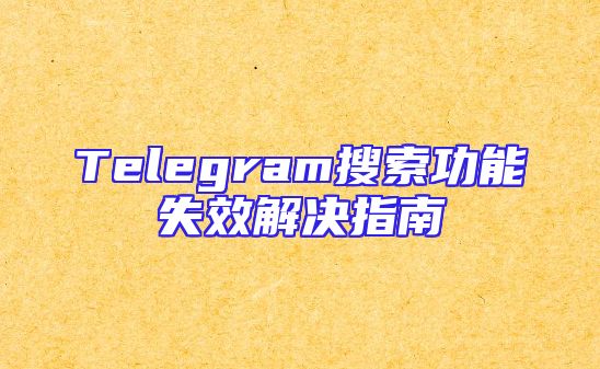 Telegram搜索功能失效解决指南