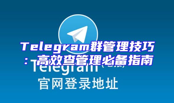 Telegram群管理技巧：高效查管理必备指南