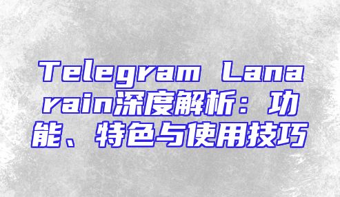 Telegram Lanarain深度解析：功能、特色与使用技巧