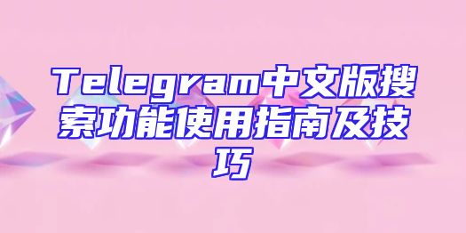 Telegram中文版搜索功能使用指南及技巧