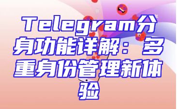Telegram分身功能详解：多重身份管理新体验
