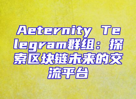 Aeternity Telegram群组：探索区块链未来的交流平台