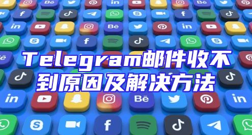 Telegram邮件收不到原因及解决方法