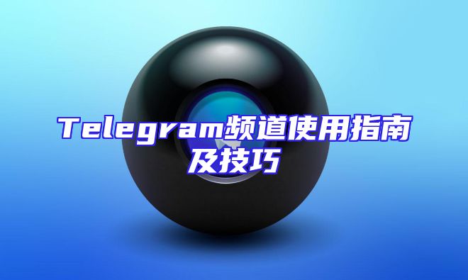 Telegram频道使用指南及技巧