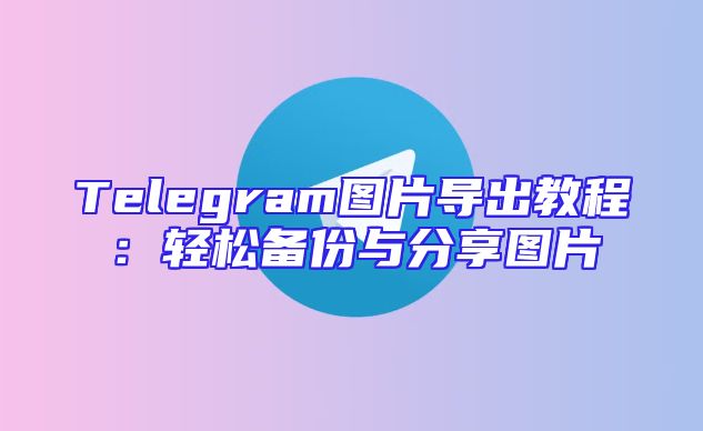 Telegram图片导出教程：轻松备份与分享图片