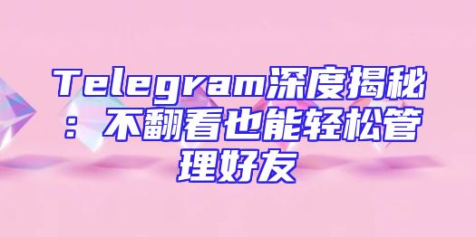 Telegram深度揭秘：不翻看也能轻松管理好友
