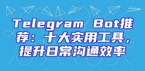 Telegram Bot推荐：十大实用工具，提升日常沟通效率