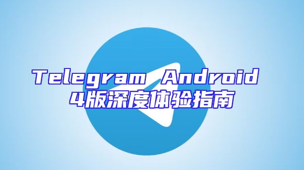 Telegram Android 4版深度体验指南