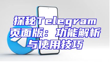 探秘Telegram页面版：功能解析与使用技巧
