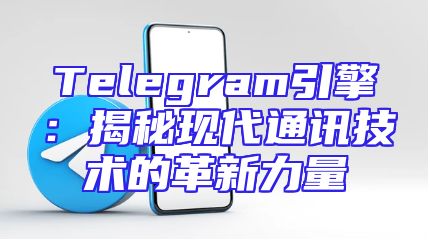 Telegram引擎：揭秘现代通讯技术的革新力量