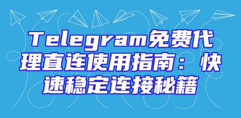Telegram免费代理直连使用指南：快速稳定连接秘籍