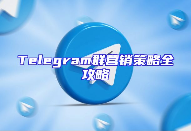 Telegram群营销策略全攻略