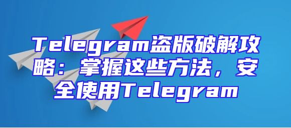 Telegram盗版破解攻略：掌握这些方法，安全使用Telegram