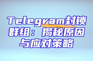 Telegram封锁群组：揭秘原因与应对策略