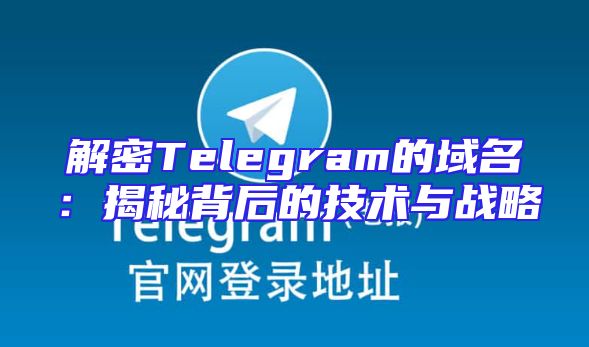 解密Telegram的域名：揭秘背后的技术与战略