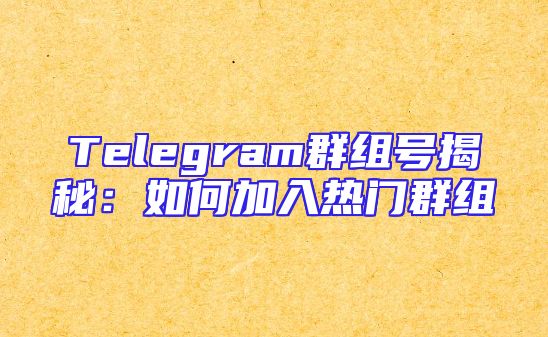 Telegram群组号揭秘：如何加入热门群组