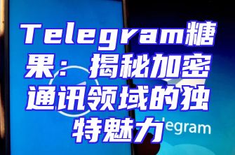 Telegram糖果：揭秘加密通讯领域的独特魅力