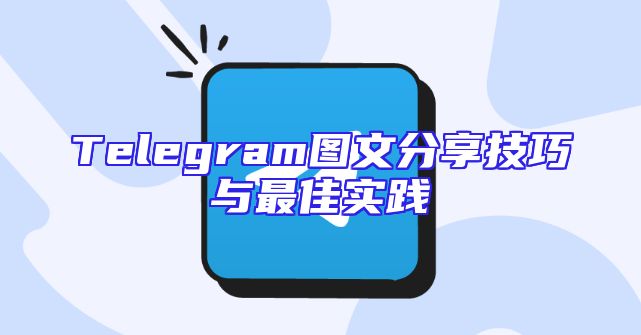 Telegram图文分享技巧与最佳实践