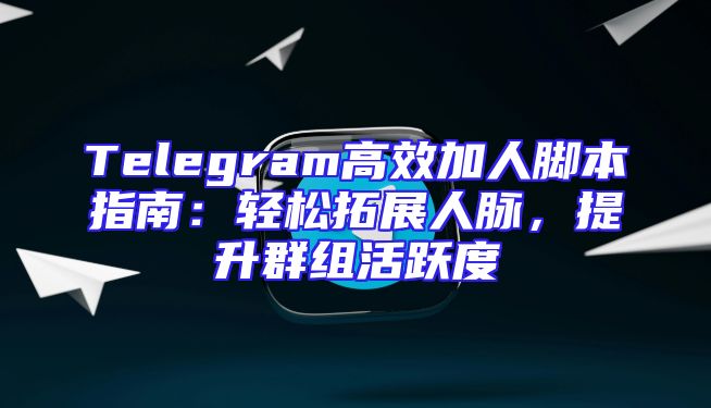 Telegram高效加人脚本指南：轻松拓展人脉，提升群组活跃度