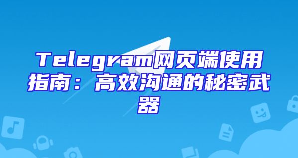 Telegram网页端使用指南：高效沟通的秘密武器