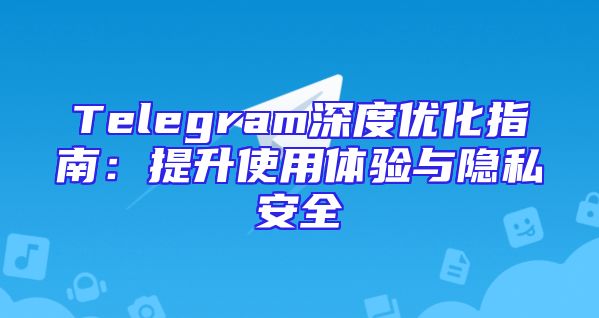 Telegram深度优化指南：提升使用体验与隐私安全