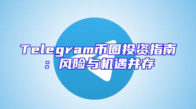 Telegram币圈投资指南：风险与机遇并存
